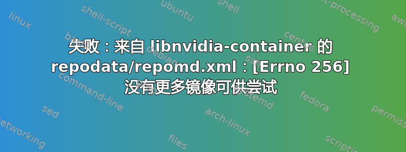 失败：来自 libnvidia-container 的 repodata/repomd.xml：[Errno 256] 没有更多镜像可供尝试