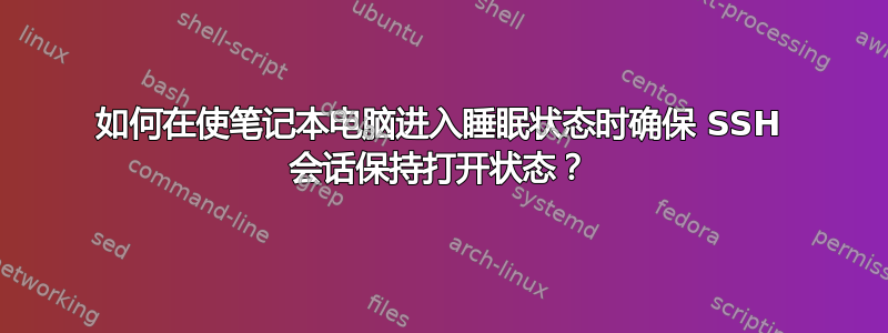 如何在使笔记本电脑进入睡眠状态时确保 SSH 会话保持打开状态？