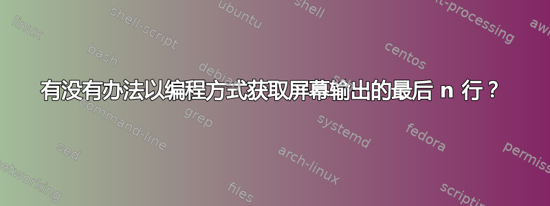 有没有办法以编程方式获取屏幕输出的最后 n 行？