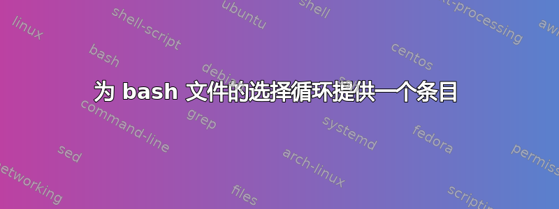 为 bash 文件的选择循环提供一个条目