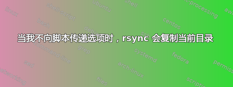 当我不向脚本传递选项时，rsync 会复制当前目录