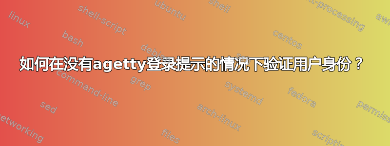 如何在没有agetty登录提示的情况下验证用户身份？