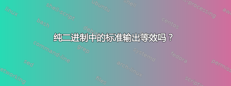 纯二进制中的标准输出等效吗？