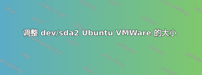 调整 dev/sda2 Ubuntu VMWare 的大小