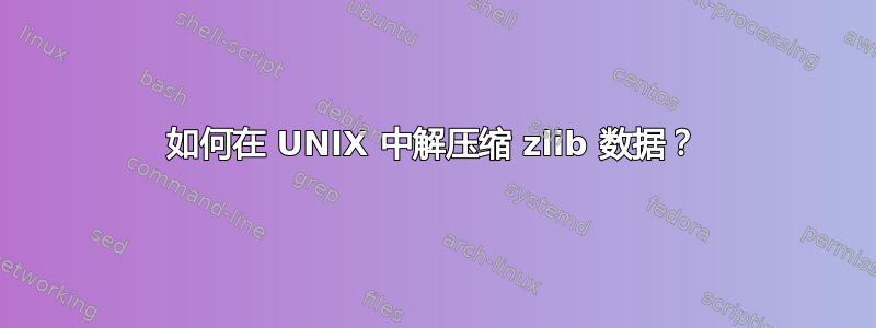 如何在 UNIX 中解压缩 zlib 数据？