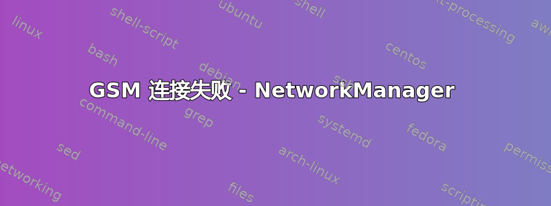 GSM 连接失败 - NetworkManager