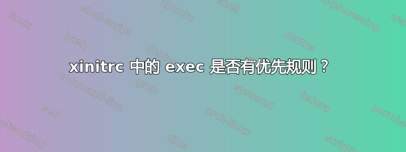 xinitrc 中的 exec 是否有优先规则？