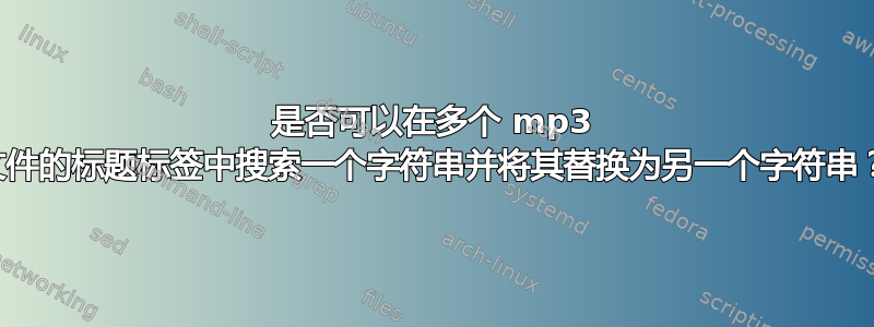 是否可以在多个 mp3 文件的标题标签中搜索一个字符串并将其替换为另一个字符串？