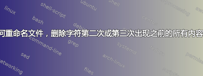 如何重命名文件，删除字符第二次或第三次出现之前的所有内容？