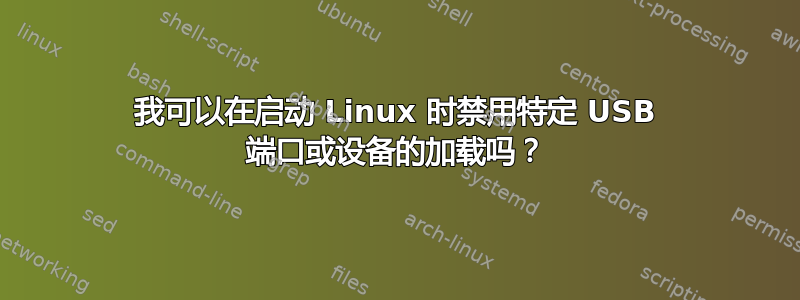 我可以在启动 Linux 时禁用特定 USB 端口或设备的加载吗？