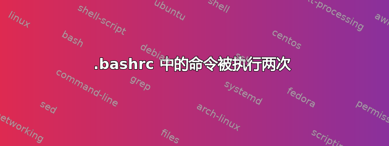 .bashrc 中的命令被执行两次