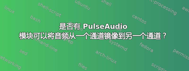 是否有 PulseAudio 模块可以将音频从一个通道镜像到另一个通道？