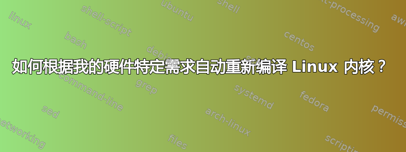 如何根据我的硬件特定需求自动重新编译 Linux 内核？