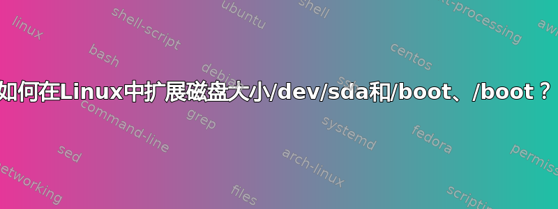 如何在Linux中扩展磁盘大小/dev/sda和/boot、/boot？