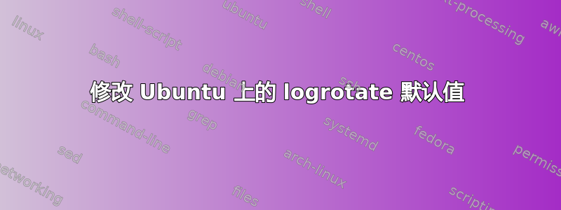 修改 Ubuntu 上的 logrotate 默认值