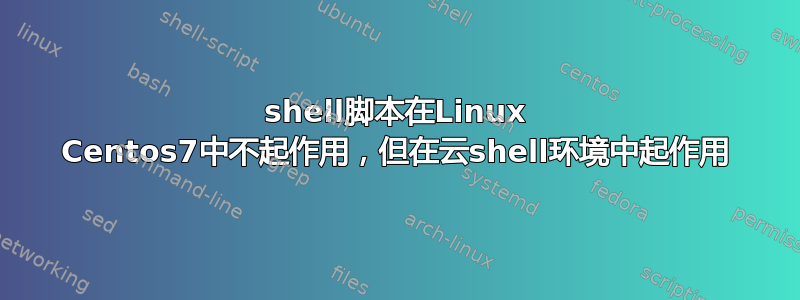 shell脚本在Linux Centos7中不起作用，但在云shell环境中起作用