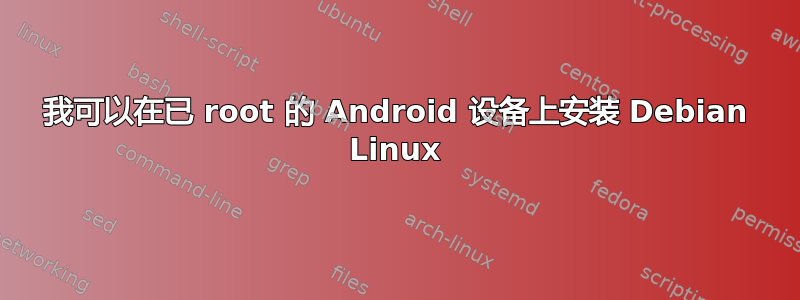 我可以在已 root 的 Android 设备上安装 Debian Linux