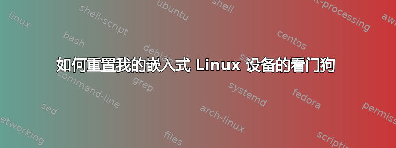 如何重置我的嵌入式 Linux 设备的看门狗