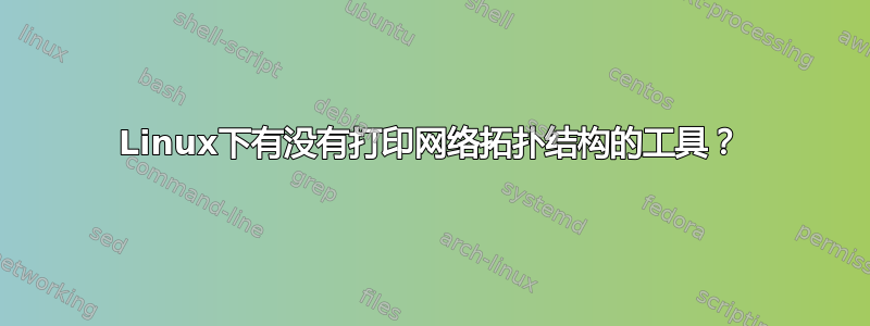 Linux下有没有打印网络拓扑结构的工具？