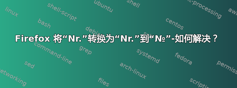 Firefox 将“Nr.”转换为“Nr.”到“№”-如何解决？