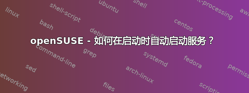 openSUSE - 如何在启动时自动启动服务？