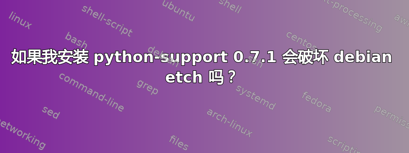 如果我安装 python-support 0.7.1 会破坏 debian etch 吗？