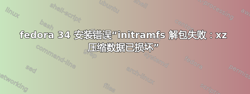 fedora 34 安装错误“initramfs 解包失败：xz 压缩数据已损坏”