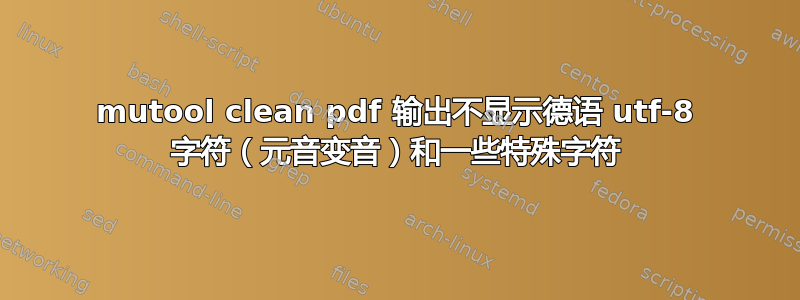 mutool clean pdf 输出不显示德语 utf-8 字符（元音变音）和一些特殊字符