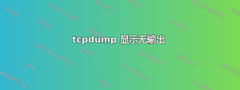 tcpdump 显示无输出