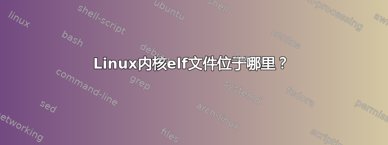 Linux内核elf文件位于哪里？