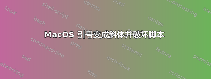 MacOS 引号变成斜体并破坏脚本