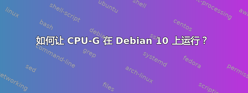 如何让 CPU-G 在 Debian 10 上运行？