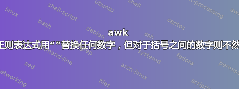 awk 正则表达式用“”替换任何数字，但对于括号之间的数字则不然