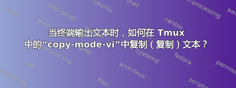 当终端输出文本时，如何在 Tmux 中的“copy-mode-vi”中复制（复制）文本？