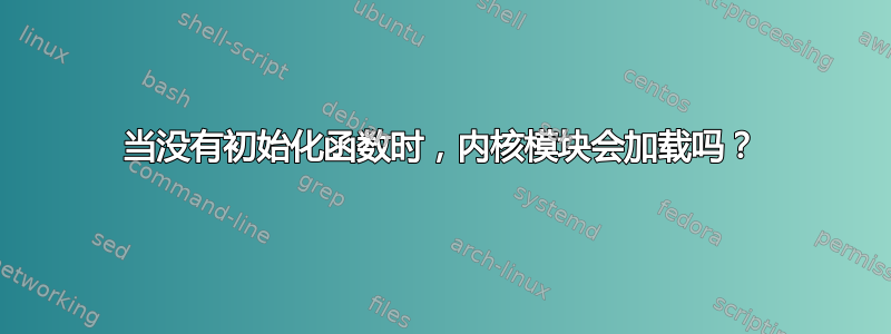 当没有初始化函数时，内核模块会加载吗？