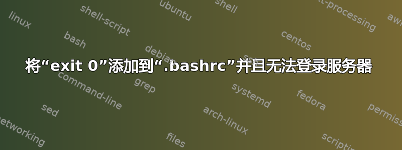 将“exit 0”添加到“.bashrc”并且无法登录服务器