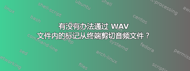 有没有办法通过 WAV 文件内的标记从终端剪切音频文件？