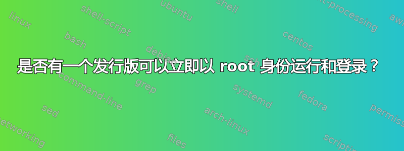 是否有一个发行版可以立即以 root 身份运行和登录？