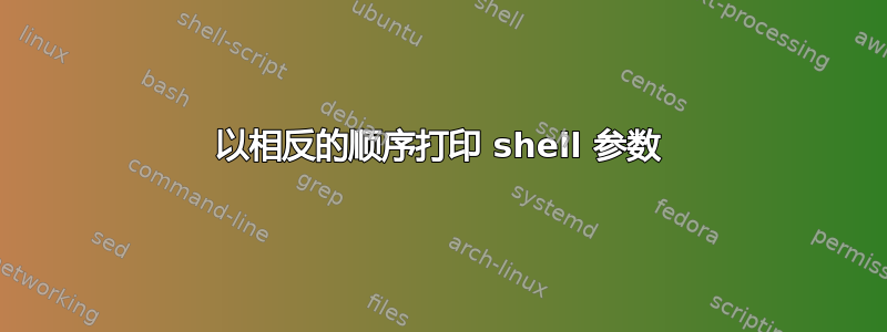 以相反的顺序打印 shell 参数