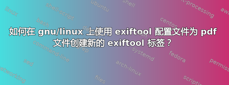 如何在 gnu/linux 上使用 exiftool 配置文件为 pdf 文件创建新的 exiftool 标签？