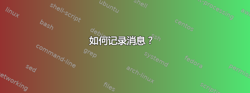 如何记录消息？ 