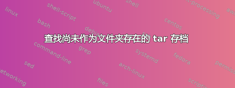 查找尚未作为文件夹存在的 tar 存档