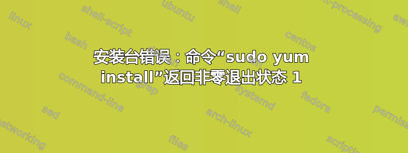 安装台错误：命令“sudo yum install”返回非零退出状态 1