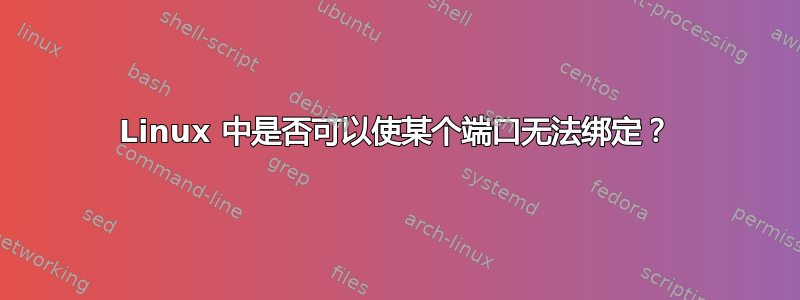 Linux 中是否可以使某个端口无法绑定？