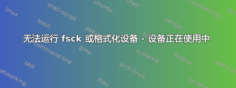 无法运行 fsck 或格式化设备 - 设备正在使用中