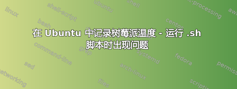 在 Ubuntu 中记录树莓派温度 - 运行 .sh 脚本时出现问题