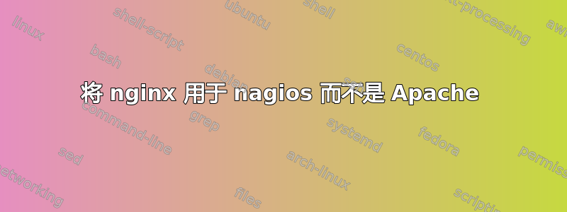 将 nginx 用于 nagios 而不是 Apache