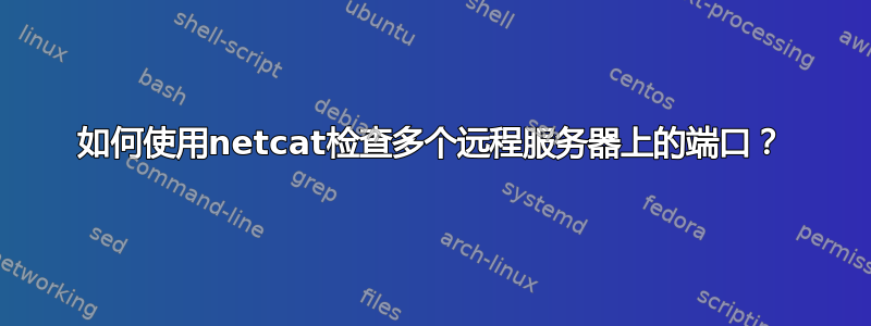 如何使用netcat检查多个远程服务器上的端口？