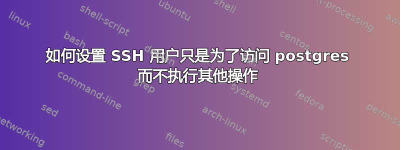 如何设置 SSH 用户只是为了访问 postgres 而不执行其他操作