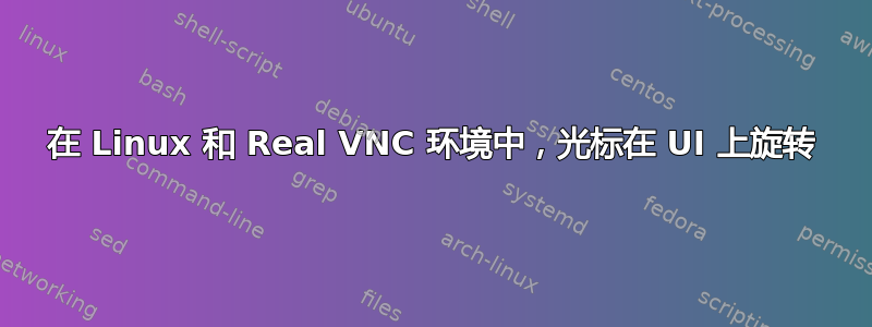 在 Linux 和 Real VNC 环境中，光标在 UI 上旋转